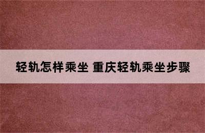 轻轨怎样乘坐 重庆轻轨乘坐步骤